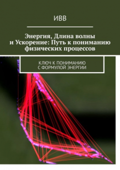 Книга Энергия, длина волны и ускорение: Путь к пониманию физических процессов. Ключ к пониманию с формулой энергии на ReadRate.com книга Энергия, длина волны и ускорение: Путь к пониманию физических процессов. Ключ к пониманию с формулой энергии