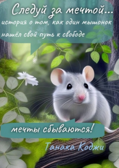 Книга Следуй за мечтой… история о том, как один мышонок нашёл свой путь к свободе. Мечты сбываются! на ReadRate.com книга Следуй за мечтой… история о том, как один мышонок нашёл свой путь к свободе. Мечты сбываются!