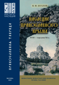 книга Наследие православного Крыма. XVIII – середина ХХ в. Монастыри, монастырские подворья, храмы, часовни
