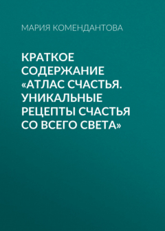 Книга Краткое содержание «Атлас счастья. Уникальные рецепты счастья со всего света» на ReadRate.com книга Краткое содержание «Атлас счастья. Уникальные рецепты счастья со всего света»
