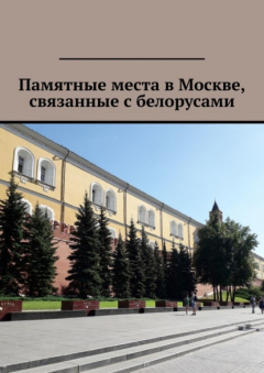 Книга Памятные места в Москве, связанные с белорусами на ReadRate.com книга Памятные места в Москве, связанные с белорусами