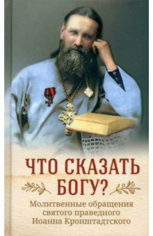 Книга Что сказать Богу? Молитвенные обращения святого праведного Иоанна Кронштадтского на ReadRate.com книга Что сказать Богу? Молитвенные обращения святого праведного Иоанна Кронштадтского