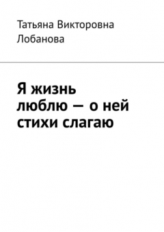Книга Я жизнь люблю – о ней стихи слагаю на ReadRate.com книга Я жизнь люблю – о ней стихи слагаю