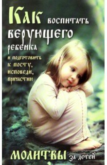Книга Как воспитать верующего ребенка и подготовить к посту, исповеди, причастию. Молитвы за детей на ReadRate.com книга Как воспитать верующего ребенка и подготовить к посту, исповеди, причастию. Молитвы за детей