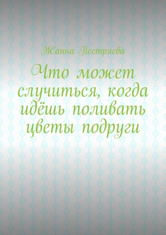Книга Что может случиться, когда идёшь поливать цветы подруги на ReadRate.com книга Что может случиться, когда идёшь поливать цветы подруги