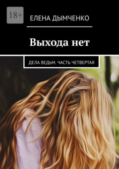 Книга Выхода нет. Дела ведьм. Часть четвертая на ReadRate.com книга Выхода нет. Дела ведьм. Часть четвертая