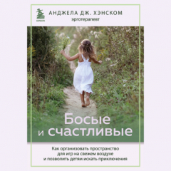 книга Босые и счастливые. Как организовать пространство для игр на свежем воздухе и позволить детям искать приключения