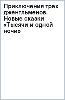 Книга Приключения трех джентльменов. Новые сказки «Тысячи и одной ночи» на ReadRate.com книга Приключения трех джентльменов. Новые сказки «Тысячи и одной ночи»