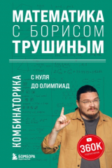 книга Математика с Борисом Трушиным. Комбинаторика: с нуля до олимпиад