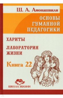 Книга Основы гуманной педагогики. Том 22. Хариты. Лаборатория жизни на ReadRate.com книга Основы гуманной педагогики. Том 22. Хариты. Лаборатория жизни