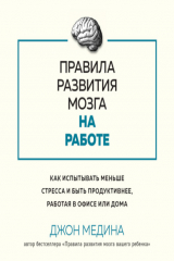 книга Правила развития мозга на работе. Как испытывать меньше стресса и быть продуктивнее, работая в офисе или дома