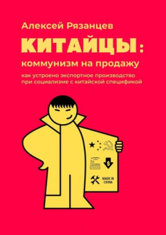 Книга Китайцы: коммунизм на продажу. Как устроено экспортное производство при социализме с китайской спецификой на ReadRate.com книга Китайцы: коммунизм на продажу. Как устроено экспортное производство при социализме с китайской спецификой