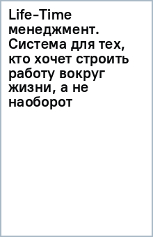 Книга Life-Time менеджмент. Система для тех, кто хочет строить работу вокруг жизни, а не наоборот на ReadRate.com книга Life-Time менеджмент. Система для тех, кто хочет строить работу вокруг жизни, а не наоборот