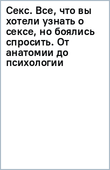 Книга Секс. Все, что вы хотели узнать о сексе, но боялись спросить. От анатомии до психологии на ReadRate.com книга Секс. Все, что вы хотели узнать о сексе, но боялись спросить. От анатомии до психологии