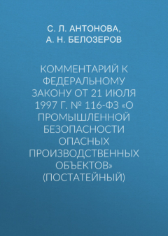 книга Комментарий к Федеральному закону от 21 июля 1997 г. № 116-ФЗ «О промышленной безопасности опасных производственных объектов» (постатейный)