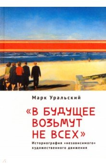 Книга В будущее возьмут не всех. Историография «независимого» художественного движения на ReadRate.com книга В будущее возьмут не всех. Историография «независимого» художественного движения
