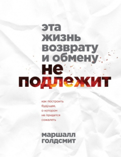 Книга Эта жизнь возврату и обмену не подлежит. Как построить будущее, о котором не придется сожалеть на ReadRate.com книга Эта жизнь возврату и обмену не подлежит. Как построить будущее, о котором не придется сожалеть