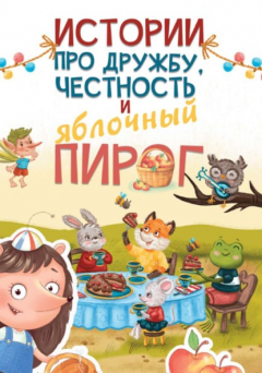 Книга Истории про дружбу, честность и яблочный пирог на ReadRate.com книга Истории про дружбу, честность и яблочный пирог