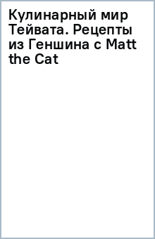 Книга Кулинарный мир Тейвата. Рецепты из Геншина с Matt the Cat на ReadRate.com книга Кулинарный мир Тейвата. Рецепты из Геншина с Matt the Cat