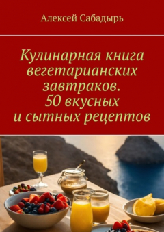Книга Кулинарная книга вегетарианских завтраков. 50 вкусных и сытных рецептов на ReadRate.com книга Кулинарная книга вегетарианских завтраков. 50 вкусных и сытных рецептов
