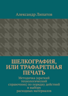 Книга Шелкография, или Трафаретная печать. Методичка (краткий технологический справочник) по порядку действий и выбору расходных материалов на ReadRate.com книга Шелкография, или Трафаретная печать. Методичка (краткий технологический справочник) по порядку действий и выбору расходных материалов