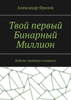 Книга Твой первый Бинарный Миллион. Любому трейдеру в подмогу на ReadRate.com книга Твой первый Бинарный Миллион. Любому трейдеру в подмогу