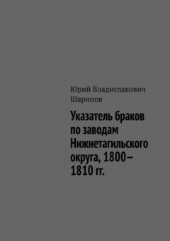 Книга Указатель браков по заводам Нижнетагильского округа, 1800—1810 гг. на ReadRate.com книга Указатель браков по заводам Нижнетагильского округа, 1800—1810 гг.