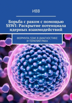 Книга Борьба с раком с помощью SSWI: Раскрытие потенциала ядерных взаимодействий. Формула SSWI в диагностике и терапии рака на ReadRate.com книга Борьба с раком с помощью SSWI: Раскрытие потенциала ядерных взаимодействий. Формула SSWI в диагностике и терапии рака