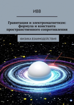 Книга Гравитация и электромагнетизм: формула и константа пространственного сопротивления. Физика взаимодействия на ReadRate.com книга Гравитация и электромагнетизм: формула и константа пространственного сопротивления. Физика взаимодействия