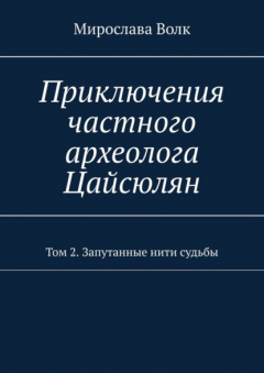Книга Приключения частного археолога Цайсюлян. Том 2. Запутанные нити судьбы на ReadRate.com книга Приключения частного археолога Цайсюлян. Том 2. Запутанные нити судьбы
