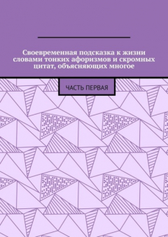Книга Своевременная подсказка к жизни словами тонких афоризмов и скромных цитат, объясняющих многое. Часть первая на ReadRate.com книга Своевременная подсказка к жизни словами тонких афоризмов и скромных цитат, объясняющих многое. Часть первая