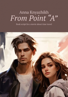 Книга From Point “A”. Book script for a movie about time travel на ReadRate.com книга From Point “A”. Book script for a movie about time travel