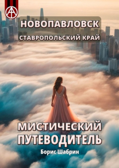 Книга Новопавловск. Ставропольский край. Мистический путеводитель на ReadRate.com книга Новопавловск. Ставропольский край. Мистический путеводитель