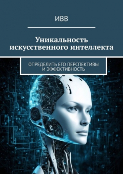 Книга Уникальность искусственного интеллекта. Определить его перспективы и эффективность на ReadRate.com книга Уникальность искусственного интеллекта. Определить его перспективы и эффективность