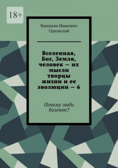 Книга Вселенная, Бог, Земля, человек – их мысли творцы жизни и ее эволюции – 6. Почему люди болеют? на ReadRate.com книга Вселенная, Бог, Земля, человек – их мысли творцы жизни и ее эволюции – 6. Почему люди болеют?