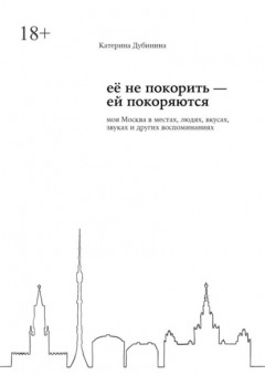 Книга Её не покорить – ей покоряются. Моя Москва в местах, людях, вкусах, звуках и других воспоминаниях на ReadRate.com книга Её не покорить – ей покоряются. Моя Москва в местах, людях, вкусах, звуках и других воспоминаниях