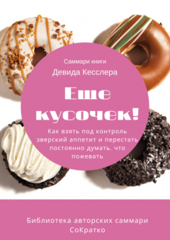 Книга Саммари книги Девида Кесслера «Еще кусочек! Как взять под контроль зверский аппетит и перестать постоянно думать, что пожевать» на ReadRate.com книга Саммари книги Девида Кесслера «Еще кусочек! Как взять под контроль зверский аппетит и перестать постоянно думать, что пожевать»