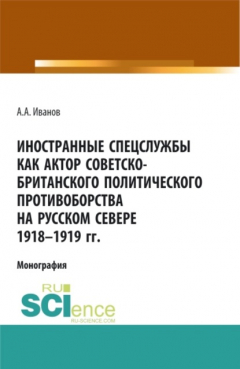 Книга Иностранные спецслужбы как актор советско-британского политического противоборства на Русском Севере 1918-1919 гг. (Аспирантура, Бакалавриат, Магистратура). Монография. на ReadRate.com книга Иностранные спецслужбы как актор советско-британского политического противоборства на Русском Севере 1918-1919 гг. (Аспирантура, Бакалавриат, Магистратура). Монография.