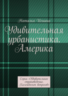 Книга Удивительная урбанистика. Америка. Серия «Удивительное страноведение. Калейдоскоп вопросов» на ReadRate.com книга Удивительная урбанистика. Америка. Серия «Удивительное страноведение. Калейдоскоп вопросов»
