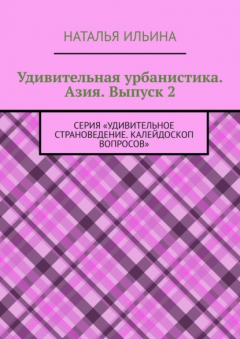 Книга Удивительная урбанистика. Азия. Выпуск 2. Серия «Удивительное страноведение. Калейдоскоп вопросов» на ReadRate.com книга Удивительная урбанистика. Азия. Выпуск 2. Серия «Удивительное страноведение. Калейдоскоп вопросов»