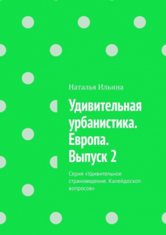Книга Удивительная урбанистика. Европа. Выпуск 2. Серия «Удивительное страноведение. Калейдоскоп вопросов» на ReadRate.com книга Удивительная урбанистика. Европа. Выпуск 2. Серия «Удивительное страноведение. Калейдоскоп вопросов»