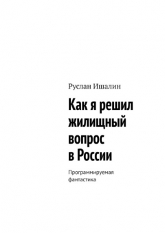 Книга Как я решил жилищный вопрос в России. Программируемая фантастика на ReadRate.com книга Как я решил жилищный вопрос в России. Программируемая фантастика