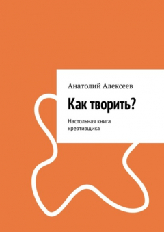Книга Как творить? Настольная книга креативщика на ReadRate.com книга Как творить? Настольная книга креативщика