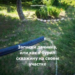 Книга Записки дачника, или как я бурил скважину на своем участке на ReadRate.com книга Записки дачника, или как я бурил скважину на своем участке