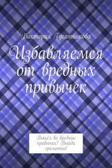 книга Избавляемся от вредных привычек. Вошёл во вредные привычки? Выйди грамотно!