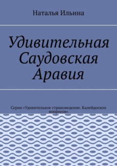 Книга Удивительная Саудовская Аравия. Серия «Удивительное страноведение. Калейдоскоп вопросов» на ReadRate.com книга Удивительная Саудовская Аравия. Серия «Удивительное страноведение. Калейдоскоп вопросов»