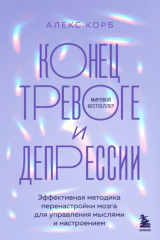 книга Конец тревоге и депрессии. Эффективная методика перенастройки мозга для управления мыслями и настроением
