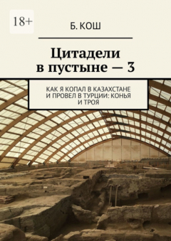 Книга Цитадели в пустыне – 3. Как я копал в Казахстане и провел в Турции: Конья и Троя на ReadRate.com книга Цитадели в пустыне – 3. Как я копал в Казахстане и провел в Турции: Конья и Троя