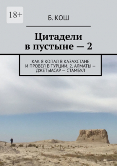 Книга Цитадели в пустыне – 2. Как я копал в Казахстане и провел в Турции. 2. Алматы – Джетыасар – Стамбул на ReadRate.com книга Цитадели в пустыне – 2. Как я копал в Казахстане и провел в Турции. 2. Алматы – Джетыасар – Стамбул