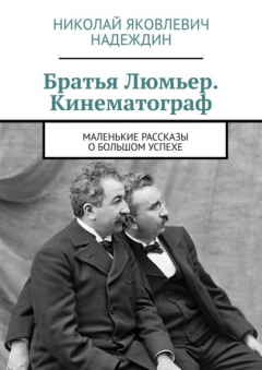 Книга Братья Люмьер. Кинематограф. Маленькие рассказы о большом успехе на ReadRate.com книга Братья Люмьер. Кинематограф. Маленькие рассказы о большом успехе